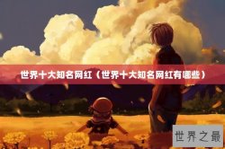 世界十大知名网红（世界十大知名网红有哪些）