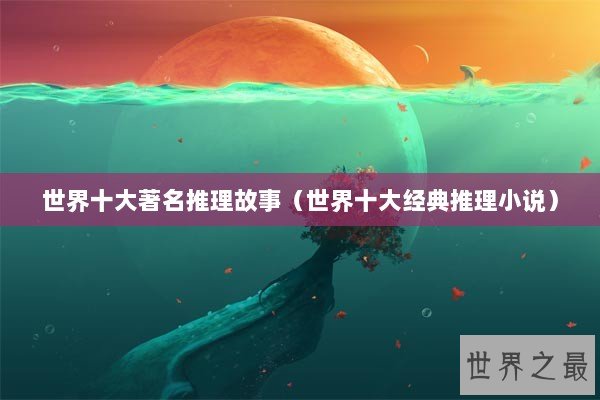 世界十大著名推理故事（世界十大经典推理小说）