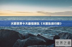 火箭世界十大最佳球队（火箭队排行榜）