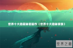 世界十大隐藏秘密画作（世界十大隐秘家族）