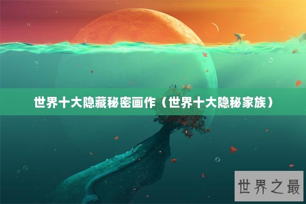 世界十大隐藏秘密画作（世界十大隐秘家族）
