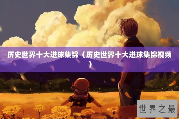 历史世界十大进球集锦（历史世界十大进球集锦视频）