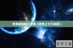 世界着名的十大塔（世界上十大名塔）