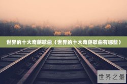 世界的十大奇葩歌曲（世界的十大奇葩歌曲有哪些）