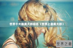 世界十大最美大桥排名（世界上最美大桥）