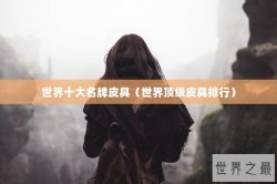 世界十大名牌皮具（世界顶级皮具排行）