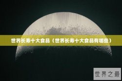 世界长寿十大食品（世界长寿十大食品有哪些）