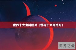 世界十大鬼树图片（世界十大鬼地方）