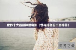 世界十大最强神兽电影（世界排名前十的神兽）
