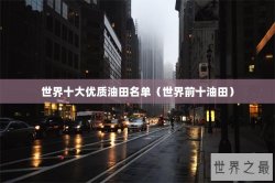 世界十大优质油田名单（世界前十油田）
