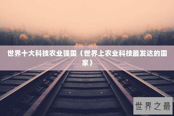 世界十大科技农业强国（世界上农业科技最发达的国家）