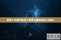 世界十大帅气女王（世界上最帅的女人排名）
