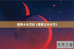 世界十大刀记（世界上十大刀）
