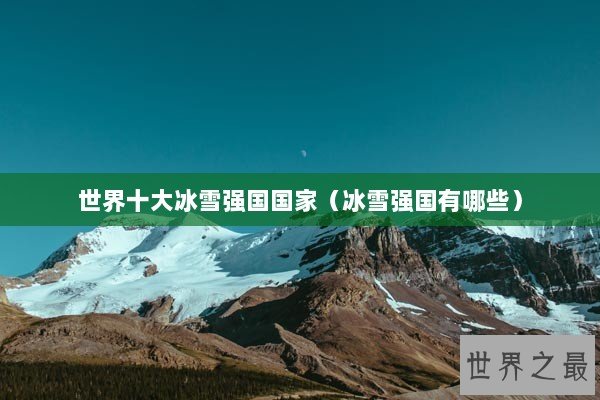 世界十大冰雪强国国家（冰雪强国有哪些）