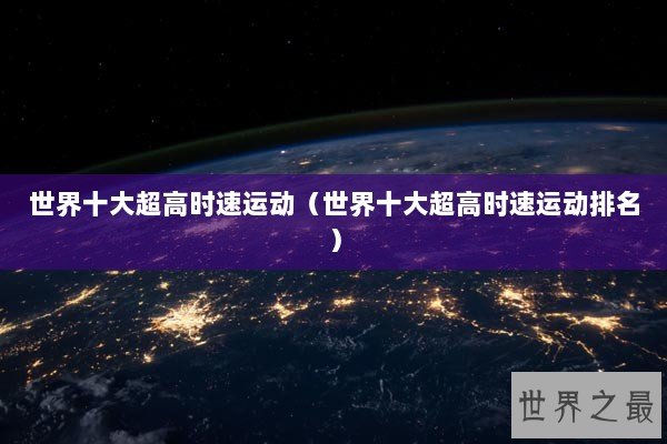 世界十大超高时速运动(世界十大超高时速运动排名) 世界十大超高时速运动(世界十大超高时速运动排名)