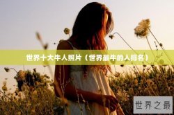 世界十大牛人照片（世界最牛的人排名）