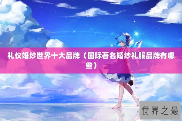 礼仪婚纱世界十大品牌（国际著名婚纱礼服品牌有哪些）