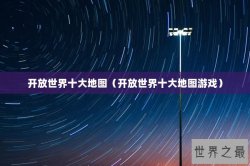 开放世界十大地图（开放世界十大地图游戏）