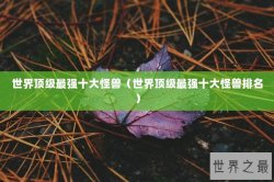 世界顶级最强十大怪兽（世界顶级最强十大怪兽排名）