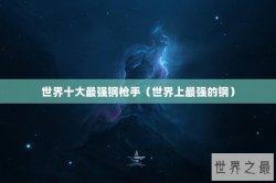 世界十大最强钢枪手（世界上最强的钢）
