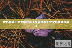 世界经典十大女排联赛（世界经典十大女排联赛视频）