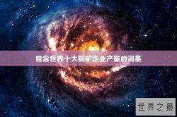 包含世界十大铜矿企业产量的词条