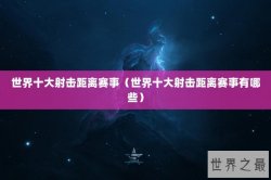 世界十大射击距离赛事（世界十大射击距离赛事有哪些）