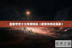 魔兽世界十大传奇物品（魔兽传奇掉落表）