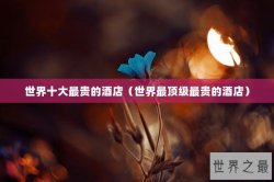 世界十大最贵的酒店（世界最顶级最贵的酒店）