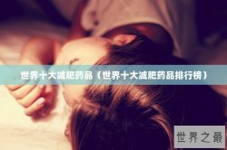世界十大减肥药品（世界十大减肥药品排行榜）