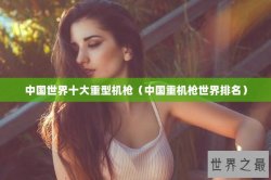 中国世界十大重型机枪（中国重机枪世界排名）