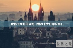 世界十大打印公司（世界十大打印公司）