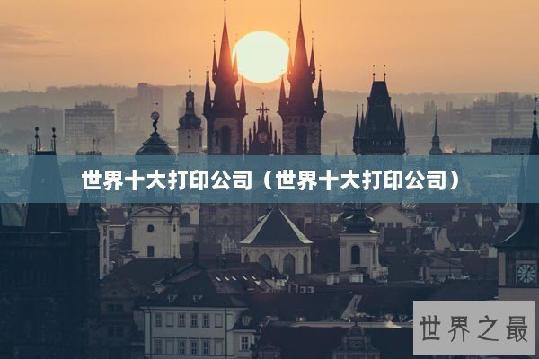 世界十大打印公司（世界十大打印公司）