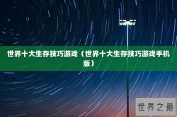 世界十大生存技巧游戏（世界十大生存技巧游戏手机版）