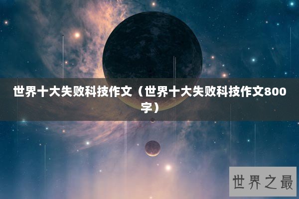 世界十大失败科技作文（世界十大失败科技作文800字）