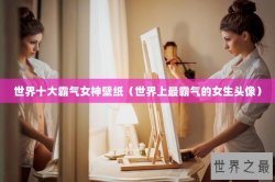 世界十大霸气女神壁纸（世界上最霸气的女生头像）