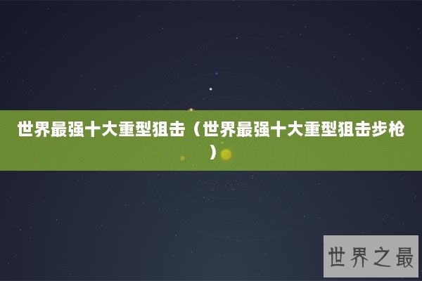 世界最强十大重型狙击（世界最强十大重型狙击步枪）