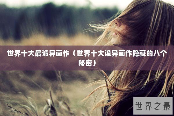 世界十大最诡异画作（世界十大诡异画作隐藏的八个秘密）