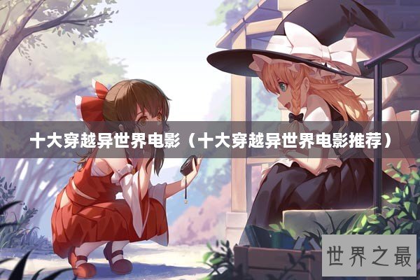 十大穿越异世界电影（十大穿越异世界电影推荐）
