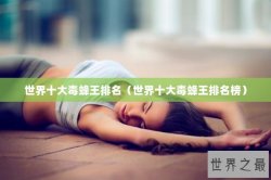 世界十大毒蜂王排名（世界十大毒蜂王排名榜）