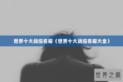 世界十大战役名称（世界十大战役名称大全）