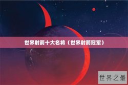 世界射箭十大名将（世界射箭冠军）