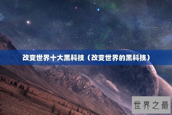 改变世界十大黑科技（改变世界的黑科技）