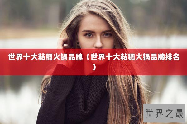 世界十大粘稠火锅品牌（世界十大粘稠火锅品牌排名）