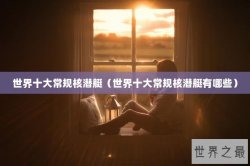 世界十大常规核潜艇（世界十大常规核潜艇有哪些）