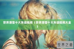 世界滑雪十大失误视频（世界滑雪十大失误视频大全）