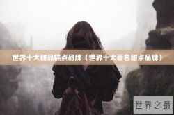 世界十大甜品糕点品牌（世界十大著名甜点品牌）