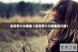 全世界十大病毒（全世界十大病毒排行榜）