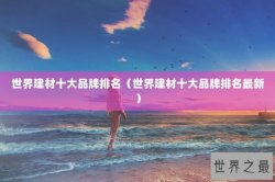 世界建材十大品牌排名（世界建材十大品牌排名最新）