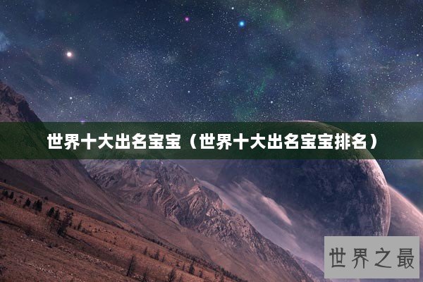 世界十大出名宝宝（世界十大出名宝宝排名）